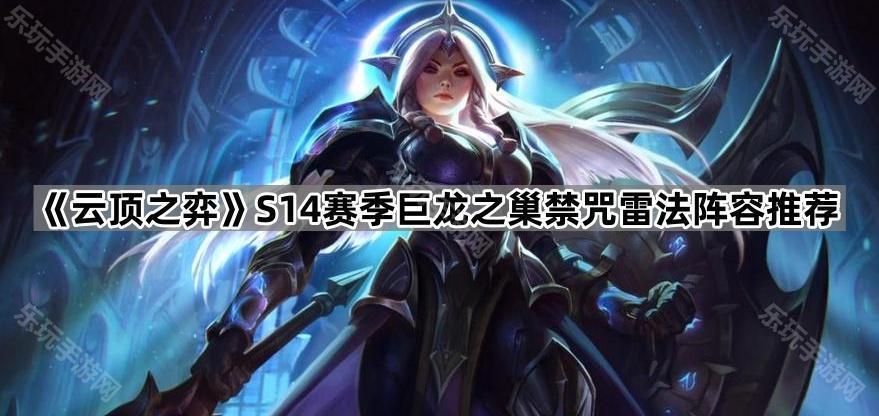 《云顶之弈》S14赛季巨龙之巢禁咒雷法阵容推荐